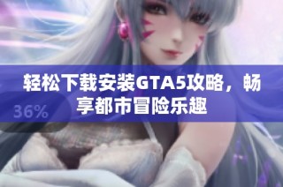 轻松下载安装GTA5攻略，畅享都市冒险乐趣