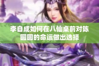 李自成如何在八仙桌前对陈圆圆的命运做出选择