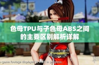 色母TPU与子色母ABS之间的主要区别解析详解