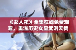 《女人花》全集在线免费观看，重温历史女皇武则天传奇人生