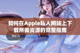 如何在Apple私人网站上下载所需资源的完整指南