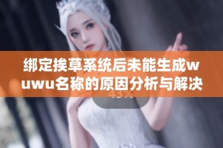 绑定挨草系统后未能生成wuwu名称的原因分析与解决方案