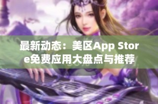 最新动态：美区App Store免费应用大盘点与推荐