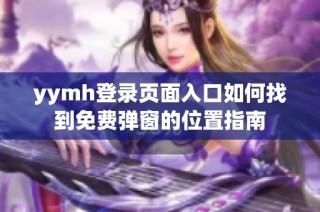 yymh登录页面入口如何找到免费弹窗的位置指南