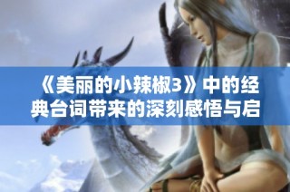 《美丽的小辣椒3》中的经典台词带来的深刻感悟与启示