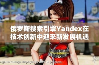 俄罗斯搜索引擎Yandex在技术创新中迎来新发展机遇