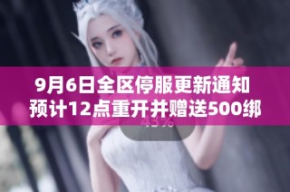 9月6日全区停服更新通知 预计12点重开并赠送500绑钻奖励