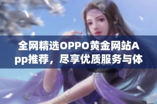 全网精选OPPO黄金网站App推荐，尽享优质服务与体验
