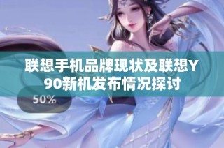 联想手机品牌现状及联想Y90新机发布情况探讨