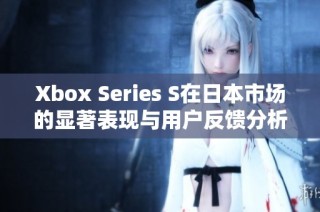 Xbox Series S在日本市场的显著表现与用户反馈分析