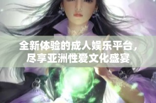 全新体验的成人娱乐平台，尽享亚洲性爱文化盛宴