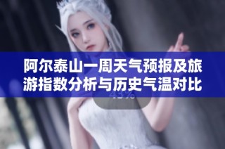 阿尔泰山一周天气预报及旅游指数分析与历史气温对比