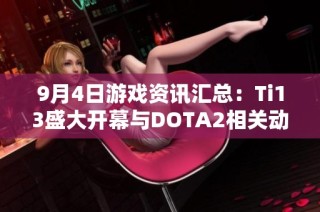 9月4日游戏资讯汇总：Ti13盛大开幕与DOTA2相关动态