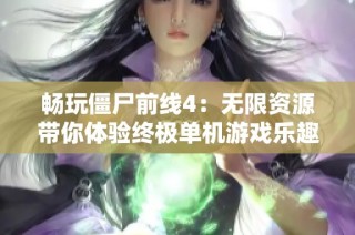 畅玩僵尸前线4：无限资源带你体验终极单机游戏乐趣