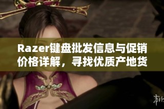 Razer键盘批发信息与促销价格详解，寻找优质产地货源