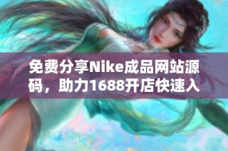 免费分享Nike成品网站源码，助力1688开店快速入门