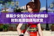 暴躁少女在CSGO中的精彩时刻高清回顾与欣赏