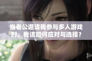 当老公邀请我参与多人游戏时，我该如何应对与选择？