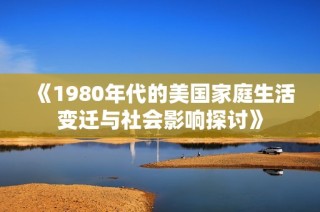 《1980年代的美国家庭生活变迁与社会影响探讨》