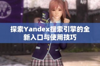 探索Yandex搜索引擎的全新入口与使用技巧