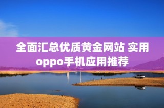 全面汇总优质黄金网站 实用oppo手机应用推荐