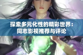 探索多元化性的精彩世界：同志影视推荐与评论