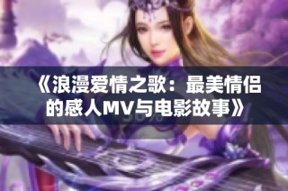 《浪漫爱情之歌：最美情侣的感人MV与电影故事》