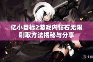亿小目标2游戏内钻石无限刷取方法揭秘与分享