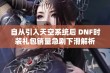 自从引入天空系统后 DNF时装礼包销量急剧下滑解析