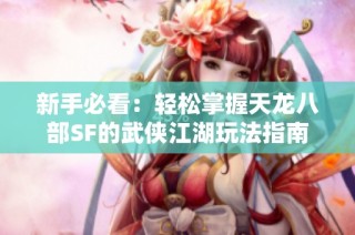 新手必看：轻松掌握天龙八部SF的武侠江湖玩法指南