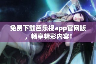 免费下载芭乐视app官网版，畅享精彩内容！