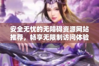 安全无忧的无障碍资源网站推荐，畅享无限制访问体验