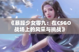 《暴躁少女零九：在CSGO战场上的风采与挑战》