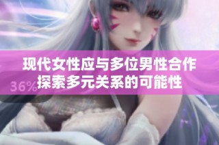 现代女性应与多位男性合作探索多元关系的可能性