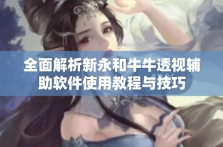 全面解析新永和牛牛透视辅助软件使用教程与技巧
