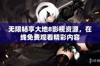 无限畅享大地8影视资源，在线免费观看精彩内容