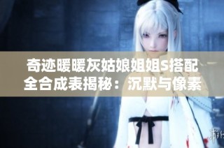 奇迹暖暖灰姑娘姐姐S搭配全合成表揭秘：沉默与像素时代的完美结合