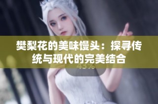 樊梨花的美味馒头：探寻传统与现代的完美结合