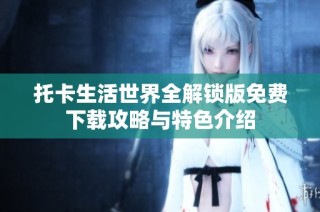 托卡生活世界全解锁版免费下载攻略与特色介绍
