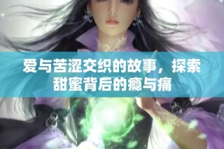 爱与苦涩交织的故事，探索甜蜜背后的瘾与痛