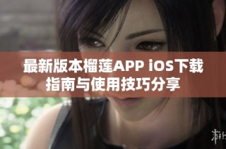 最新版本榴莲APP iOS下载指南与使用技巧分享