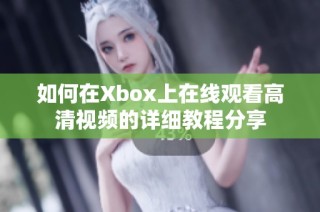 如何在Xbox上在线观看高清视频的详细教程分享