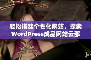 轻松搭建个性化网站，探索WordPress成品网站云部落的魅力