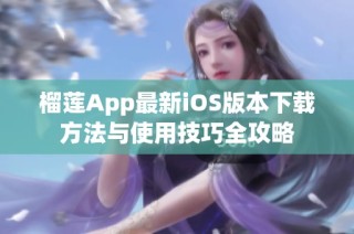 榴莲App最新iOS版本下载方法与使用技巧全攻略