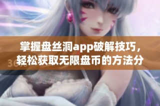 掌握盘丝洞app破解技巧，轻松获取无限盘币的方法分享