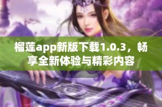 榴莲app新版下载1.0.3，畅享全新体验与精彩内容