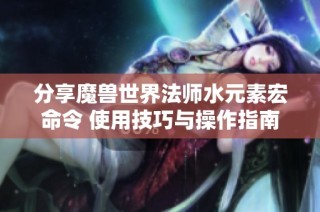 分享魔兽世界法师水元素宏命令 使用技巧与操作指南