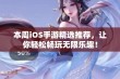 本周iOS手游精选推荐，让你轻松畅玩无限乐趣！