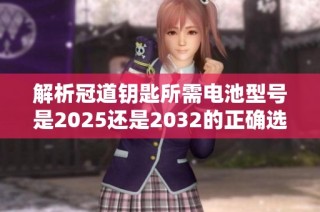 解析冠道钥匙所需电池型号是2025还是2032的正确选择