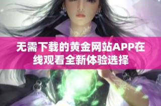 无需下载的黄金网站APP在线观看全新体验选择